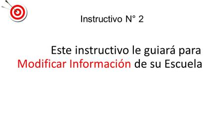 Instructivo N° 2 Este instructivo le guiará para Modificar Información de su Escuela.