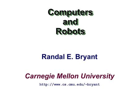 Carnegie Mellon University ComputersandRobotsComputersandRobots  Randal E. Bryant.