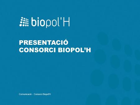PRESENTACIÓ CONSORCI BIOPOL’H Comunicació - Consorci Biopol’H.
