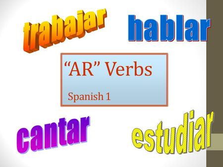 “AR” Verbs Spanish 1. What is a verb? Verbs show action in a sentence. I talk in class. He fishes. We sail. The students graduate.