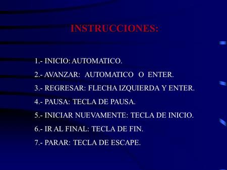 INSTRUCCIONES: 1.- INICIO: AUTOMATICO. 2.- AVANZAR: AUTOMATICO O ENTER. 3.- REGRESAR: FLECHA IZQUIERDA Y ENTER. 4.- PAUSA: TECLA DE PAUSA. 5.- INICIAR.