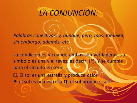 LA CONJUNCIÓN: Palabras conectivas: y, aunque, pero, mas, también, sin embargo, además, etc. su condición es V cuando ambas son Verdaderas; su símbolo.