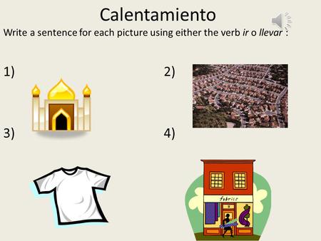 Calentamiento Write a sentence for each picture using either the verb ir o llevar : 1) 2) 3)4)