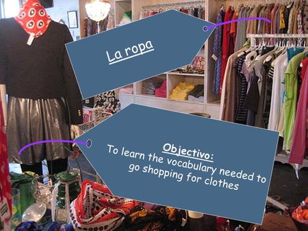 La ropa Objectivo: To learn the vocabulary needed to go shopping for clothes.