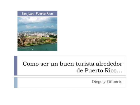 Como ser un buen turista alrededor de Puerto Rico… Diego y Gilberto San Juan, Puerto Rico.