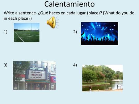 Calentamiento Write a sentence- ¿Qué haces en cada lugar (place)? (What do you do in each place?) 1) 2) 3) 4)