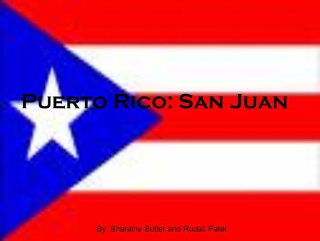 Puerto Rico: San Juan By: Sharaine Butler and Rudali Patel.