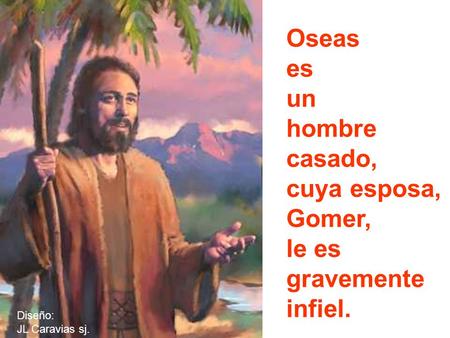 Oseas es un hombre casado, cuya esposa, Gomer, le es gravemente
