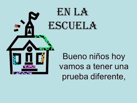Bueno niños hoy vamos a tener una prueba diferente,