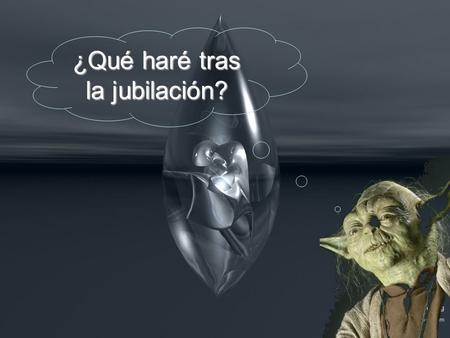 ¿Qué haré tras la jubilación?. A lo mejor me aburro, a lo peor no encuentro mi sitio...