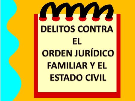 DELITOS CONTRA EL ORDEN JURÍDICO FAMILIAR Y EL ESTADO CIVIL.