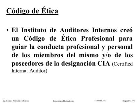 Marzo de 2003 Ing. Horacio Antonelli Matterson Diapositiva Nº 1 Código de Ética El Instituto de Auditores Internos creó un Código.
