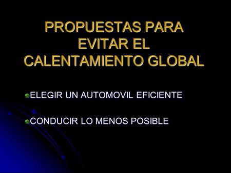 PROPUESTAS PARA EVITAR EL CALENTAMIENTO GLOBAL ELEGIR UN AUTOMOVIL EFICIENTE CONDUCIR LO MENOS POSIBLE.