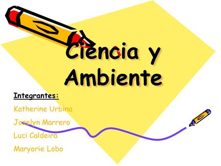 Ciencia y Ambiente Integrantes: Katherine Urbina Joselyn Marrero
