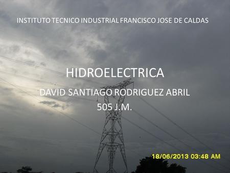 HIDROELECTRICA DAVID SANTIAGO RODRIGUEZ ABRIL 505 J.M. INSTITUTO TECNICO INDUSTRIAL FRANCISCO JOSE DE CALDAS.