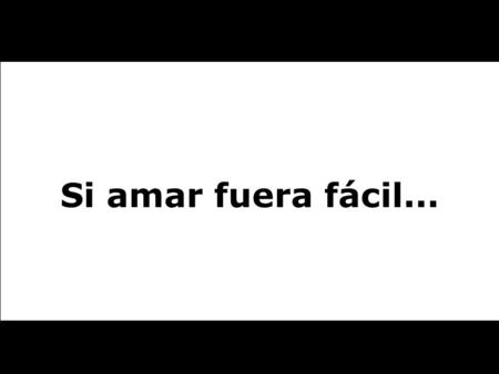 Si amar fuera fácil... Si amar fuera fácil... no habría tanta gente amando mal,