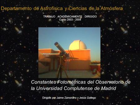 Departamento de Astrofísica y Ciencias de la Atmósfera TRABAJO ACADÉMICAMENTE DIRIGIDO Curso 2003 - 2004 Constantes Fotométricas del Observatorio de la.