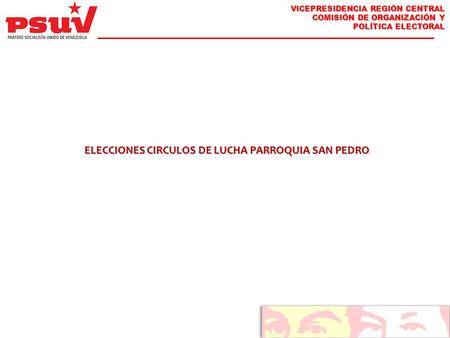 VICEPRESIDENCIA REGIÓN CENTRAL COMISIÓN DE ORGANIZACIÓN Y POLÍTICA ELECTORAL ELECCIONES CIRCULOS DE LUCHA PARROQUIA SAN PEDRO.