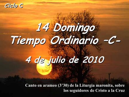 Ciclo C 14 Domingo Tiempo Ordinario –C- 4 de julio de 2010 Canto en arameo (3’30) de la Liturgia maronita, sobre los seguidores de Cristo a la Cruz.