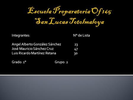 Integrantes: N° de Lista Angel Alberto González Sánchez 23 José Mauricio Sánchez Cruz 47 Luis Ricardo Martínez Retana 30 Grado: 1° Grupo: 2.