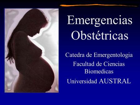 Catedra de Emergentologia Facultad de Ciencias Biomedicas Universidad AUSTRAL Emergencias Obstétricas.