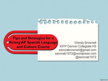 Tips and Strategies for a Strong AP Spanish Language and Culture Course Wendy Brownell KIPP Denver Collegiate HS senorabrownell@gmail.com senorab1972@wordpress.com.