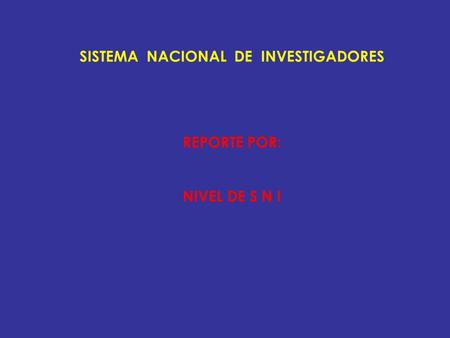 SISTEMA NACIONAL DE INVESTIGADORES REPORTE POR: NIVEL DE S N I.