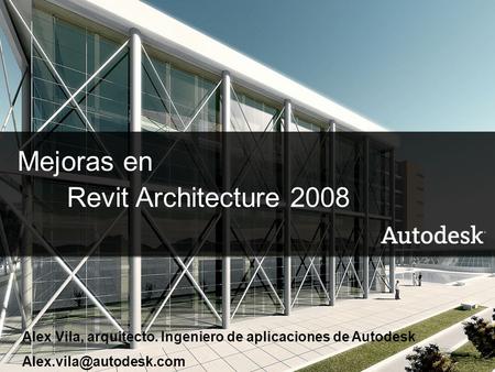 © 2007 Autodesk1 Mejoras en Revit Architecture 2008 Alex Vila, arquitecto. Ingeniero de aplicaciones de Autodesk