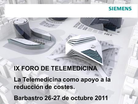 Pág. 1Copyright © Siemens SA 2010. IX FORO DE TELEMEDICINA La Telemedicina como apoyo a la reducción de costes. Barbastro 26-27 de octubre 2011.