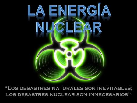 “Los desastres naturales son inevitables; los desastres nuclear son innecesarios”