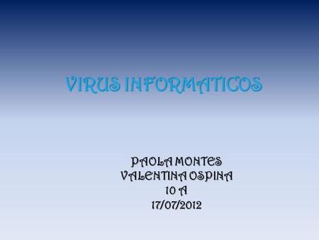 VIRUS INFORMATICOS PAOLA MONTES VALENTINA OSPINA 10 A 17/07/2012.