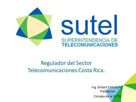 Regulador del Sector Telecomunicaciones Costa Rica. Ing. Gilbert CAMACHO. Presidente Consejo de la SUTEL.