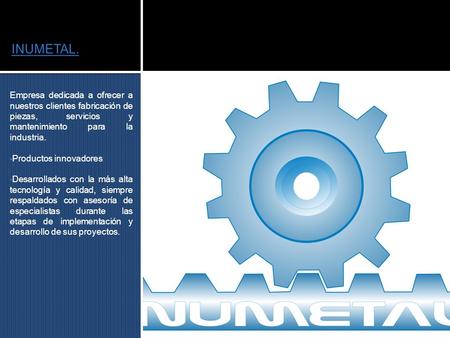 INUMETAL. Empresa dedicada a ofrecer a nuestros clientes fabricación de piezas, servicios y mantenimiento para la industria. Productos innovadores Desarrollados.