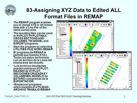 2003 HYPACK® MAX Training Seminar1 Sample_Dam7000_83 83-Assigning XYZ Data to Edited ALL Format Files in REMAP The REMAP program enables you to merge XYZ.