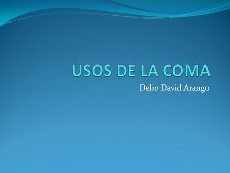 USOS DE LA COMA Delio David Arango.