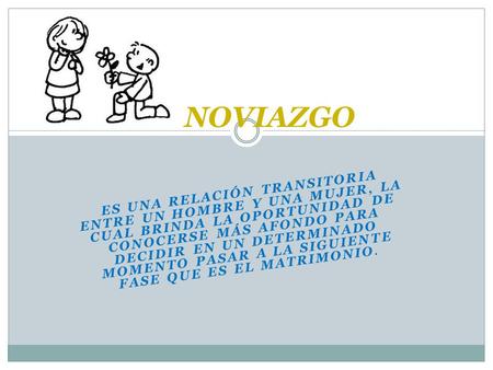 ES UNA RELACIÓN TRANSITORIA ENTRE UN HOMBRE Y UNA MUJER, LA CUAL BRINDA LA OPORTUNIDAD DE CONOCERSE MÁS AFONDO PARA DECIDIR EN UN DETERMINADO MOMENTO PASAR.