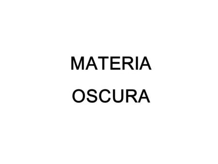 MATERIA OSCURA. PRIMERA IDEA de Materia Oscura En Astrofísica… Materia oscura es materia que no emite radiación electromagnética (sea la luz, rayos X).