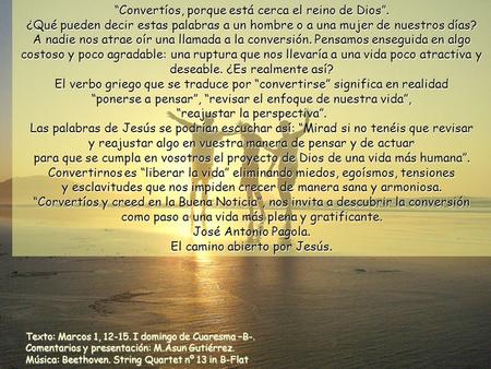 Texto: Marcos 1, 12-15. I domingo de Cuaresma –B-. Comentarios y presentación: M.Asun Gutiérrez. Música: Beethoven. String Quartet nº 13 in B-Flat “Convertíos,