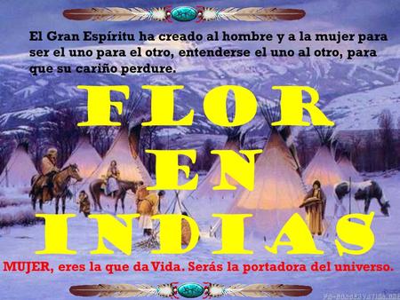 FLOR EN INDIAS El Gran Espíritu ha creado al hombre y a la mujer para ser el uno para el otro, entenderse el uno al otro, para que su cariño perdure.