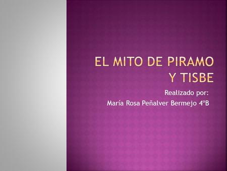 Realizado por: María Rosa Peñalver Bermejo 4ºB.  Se trata de una versión de Romeo y Julieta: Píramo es un joven enamorado de su vecina Tisbe. Los padres.