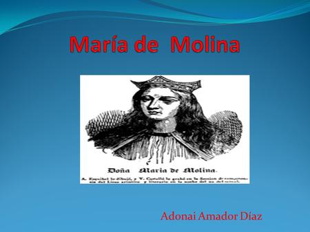 Adonai Amador Díaz. 1. O RÍGENES FAMILIARES María de Molina era hija del infante Alfonso de Molina, nació alrededor del año 1259 en Valladolid.En 1292,