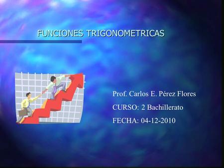 FUNCIONES TRIGONOMETRICAS Prof. Carlos E. Pérez Flores CURSO: 2 Bachillerato FECHA: 04-12-2010.