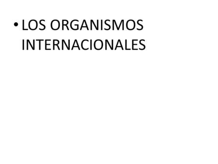 LOS ORGANISMOS INTERNACIONALES