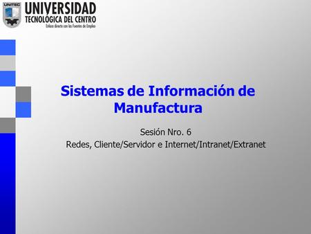 Sistemas de Información de Manufactura Sesión Nro. 6 Redes, Cliente/Servidor e Internet/Intranet/Extranet.