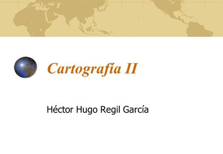 Cartografía II Héctor Hugo Regil García. Presentación El curso de Cartografía II pretende dar continuidad al curso de Cartografía I que permita un entendimiento.