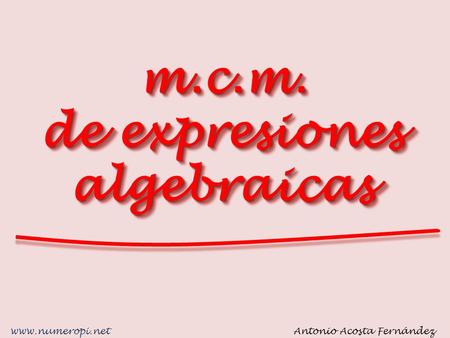 m.c.m. de expresiones algebraicas Antonio Acosta Fernándezwww.numeropi.net.