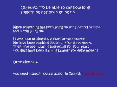 Objetivo: To be able to say how long something has been going on When something has been going on for a period of time and is still going on: I have been.