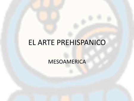 EL ARTE PREHISPANICO MESOAMERICA.