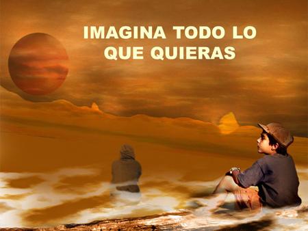 IMAGINA TODO LO QUE QUIERAS NUNCA LIMITES TUS FANTASIAS.