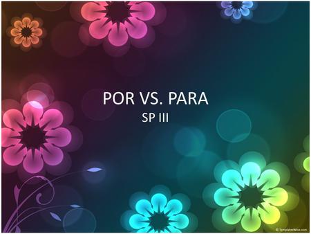 POR VS. PARA SP III. ¿SER O ESTAR? ¿ POR O PARA?